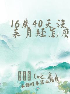 16岁40天没来月经怎么回事