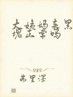 大姨妈来黑色血块正常吗