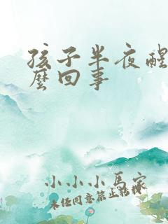 孩子半夜醒是怎么回事