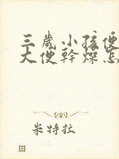 三岁小孩便秘拉大便干燥怎么办