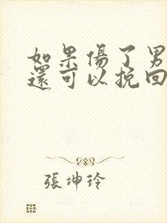 如果伤了男朋友还可以挽回吗