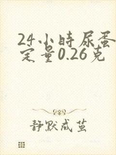 24小时尿蛋白定量0.26克