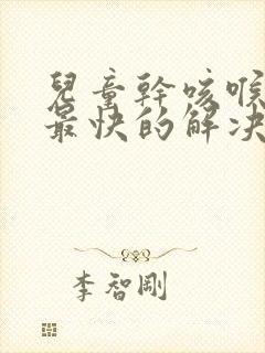 儿童干咳喉咙痒最快的解决办法