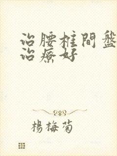 治腰椎间盘哪里治疗好