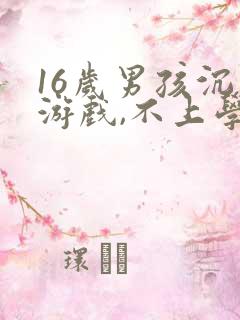 16岁男孩沉迷游戏,不上学怎么办?