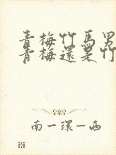 青梅竹马男的是青梅还是竹马