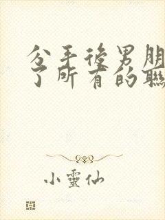 分手后男朋友删了所有的联系方式