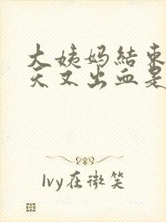 大姨妈结束后几天又出血是怎么回事