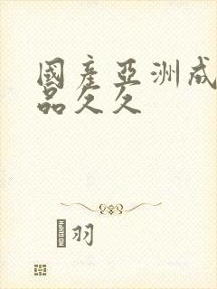 国产亚洲成人精品久久