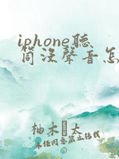 iphone听筒没声音怎么回事