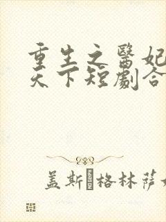 重生之医妃权倾天下短剧合集