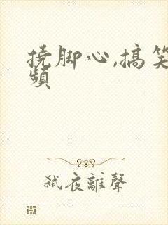 挠脚心,搞笑视频