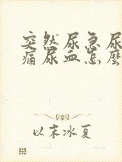 突然尿急尿频尿痛尿血怎么办