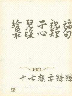 给儿子祝福生日最暖心短句