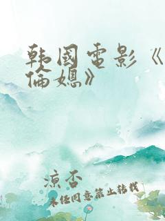 韩国电影《乱公伦媳》