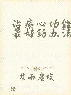 治疗心功能衰竭最好的办法