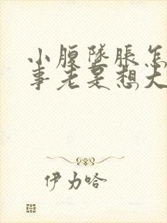 小腹坠胀怎么回事老是想大便