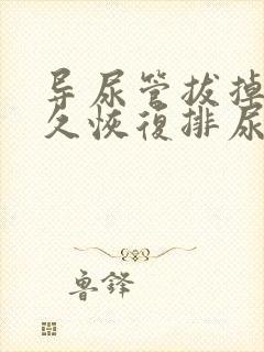 导尿管拔掉后多久恢复排尿才正常