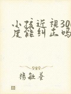 小孩近视300度能纠正吗