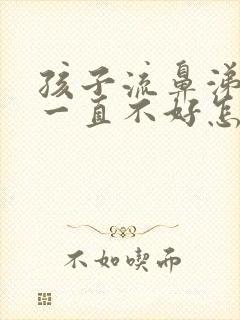 孩子流鼻涕咳嗽一直不好怎么回事