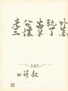 老公出轨外面小三怀孕了怎么办