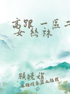 高跟 一区二区 女 丝袜