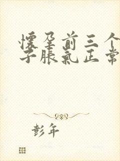 怀孕前三个月肚子胀气正常吗