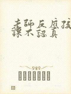 老师反应孩子上课不认真