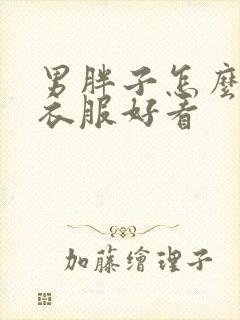 男胖子怎么穿搭衣服好看