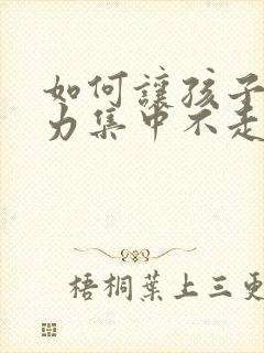 如何让孩子注意力集中不走神