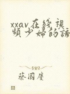 xxav在线视频少妇的诱惑