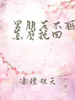 男朋友不联系了怎么挽回