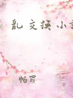 乱 交换 小说