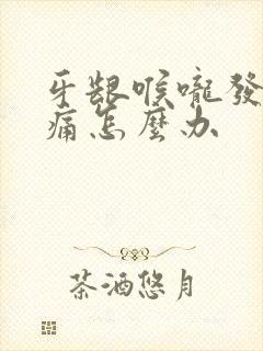 牙龈喉咙发炎肿痛怎么办