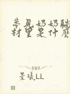 梦见奶奶躺在棺材里是什么意思