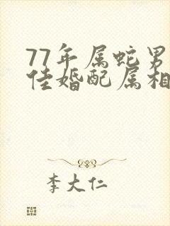 77年属蛇男最佳婚配属相