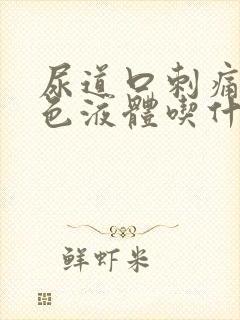 尿道口刺痛流白色液体吃什么药好