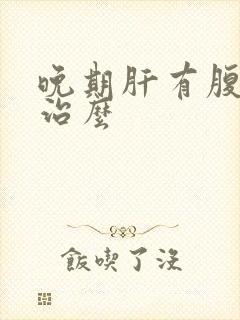 晚期肝有腹水能治么