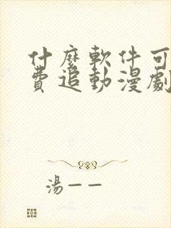 什么软件可以免费追动漫剧