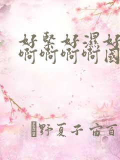 好紧好湿好爽啊啊啊啊啊国产视频