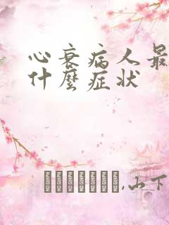 心衰病人最后是什么症状