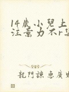 14岁小儿上课注意力不r集中