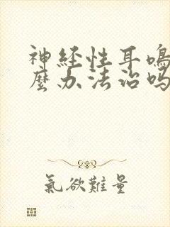 神经性耳鸣有什么办法治吗