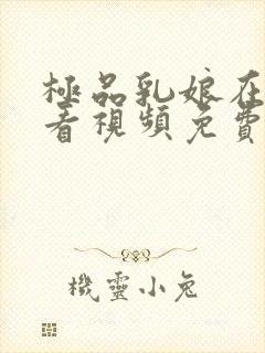 极品乳娘在线观看视频免费