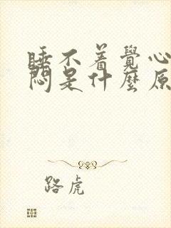 睡不着觉心慌心闷是什么原因