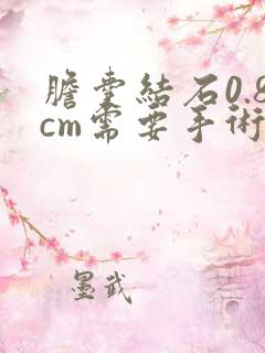 胆囊结石0.8cm需要手术吗