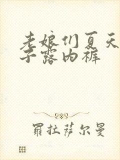 老娘们夏天穿裙子露内裤