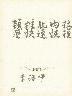 颈椎肌肉拉伤怎么快速恢复正常