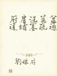 厨房洗菜盆下水道堵塞疏通的最好办法