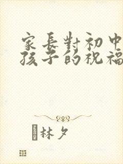 家长对初中毕业孩子的祝福语